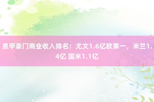 意甲豪门商业收入排名：尤文1.6亿欧第一，米兰1.4亿 国米1.1亿