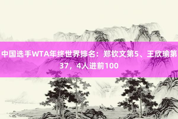 中国选手WTA年终世界排名：郑钦文第5、王欣瑜第37，4人进前100