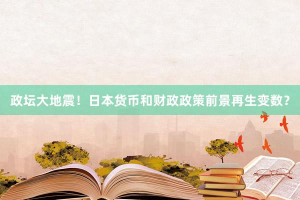 政坛大地震！日本货币和财政政策前景再生变数？