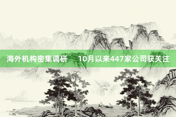 海外机构密集调研     10月以来447家公司获关注