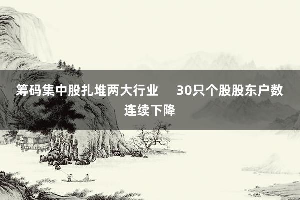 筹码集中股扎堆两大行业     30只个股股东户数连续下降