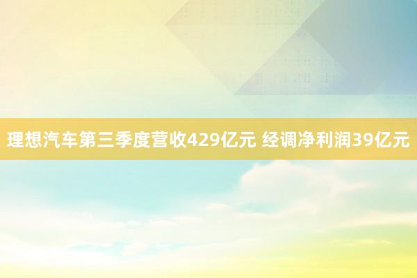 理想汽车第三季度营收429亿元 经调净利润39亿元