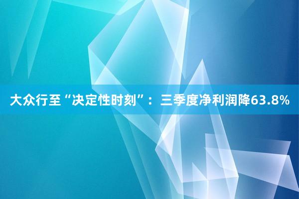 大众行至“决定性时刻”：三季度净利润降63.8%