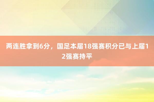 两连胜拿到6分，国足本届18强赛积分已与上届12强赛持平