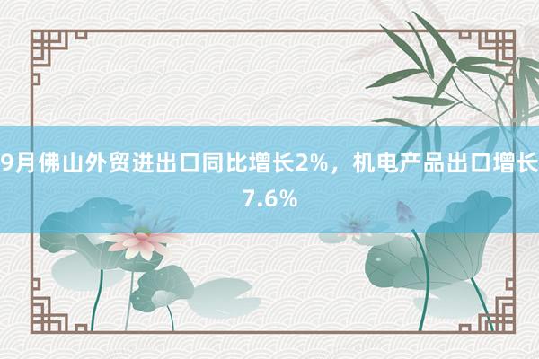 9月佛山外贸进出口同比增长2%，机电产品出口增长7.6%