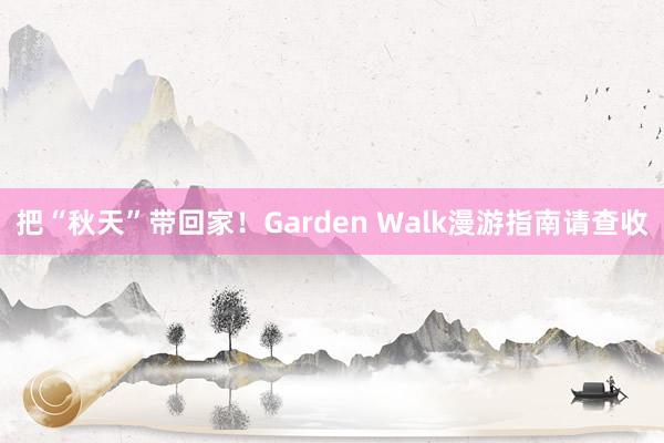 把“秋天”带回家！Garden Walk漫游指南请查收