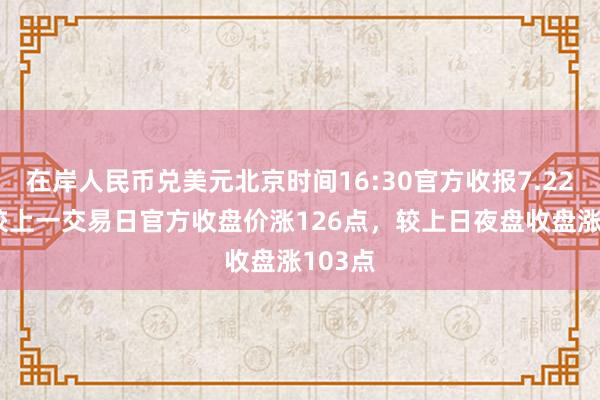 在岸人民币兑美元北京时间16:30官方收报7.2252，较上一交易日官方收盘价涨126点，较上日夜盘收盘涨103点