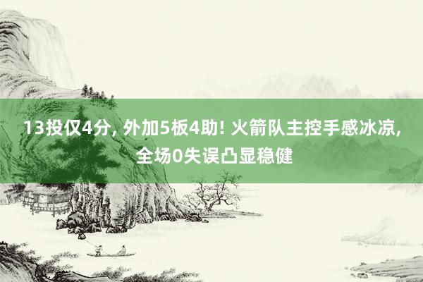 13投仅4分, 外加5板4助! 火箭队主控手感冰凉, 全场0失误凸显稳健