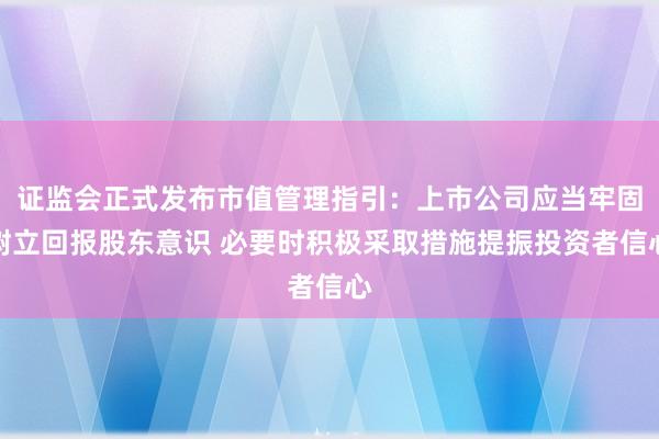 证监会正式发布市值管理指引：上市公司应当牢固树立回报股东意识 必要时积极采取措施提振投资者信心