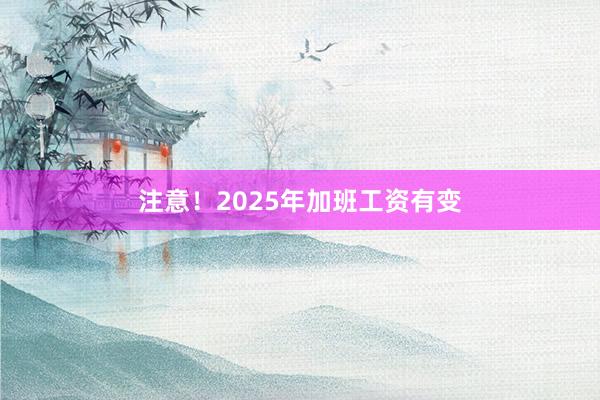 注意！2025年加班工资有变