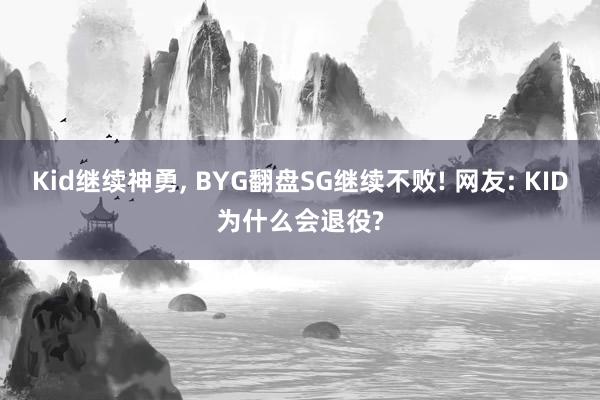 Kid继续神勇, BYG翻盘SG继续不败! 网友: KID为什么会退役?