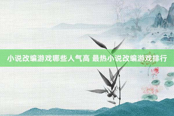 小说改编游戏哪些人气高 最热小说改编游戏排行