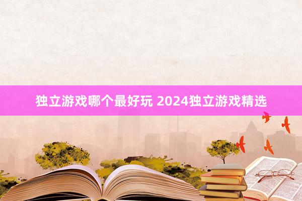 独立游戏哪个最好玩 2024独立游戏精选