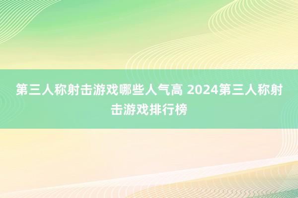 第三人称射击游戏哪些人气高 2024第三人称射击游戏排行榜