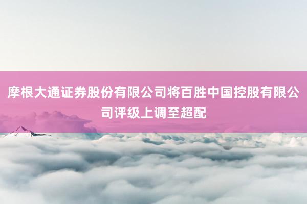 摩根大通证券股份有限公司将百胜中国控股有限公司评级上调至超配