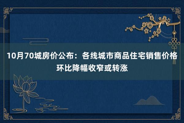 10月70城房价公布：各线城市商品住宅销售价格环比降幅收窄或转涨