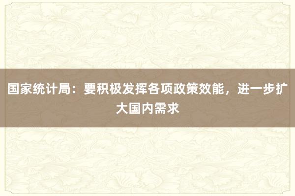 国家统计局：要积极发挥各项政策效能，进一步扩大国内需求