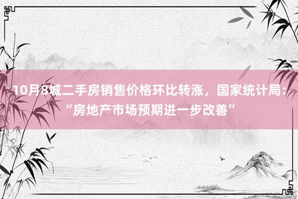 10月8城二手房销售价格环比转涨，国家统计局：“房地产市场预期进一步改善”