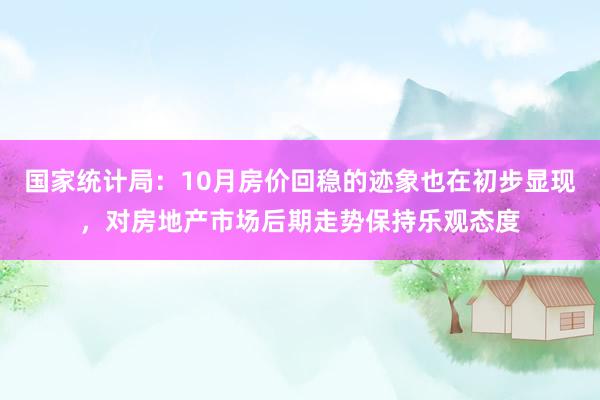 国家统计局：10月房价回稳的迹象也在初步显现，对房地产市场后期走势保持乐观态度