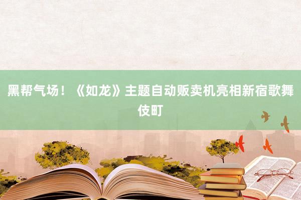 黑帮气场！《如龙》主题自动贩卖机亮相新宿歌舞伎町