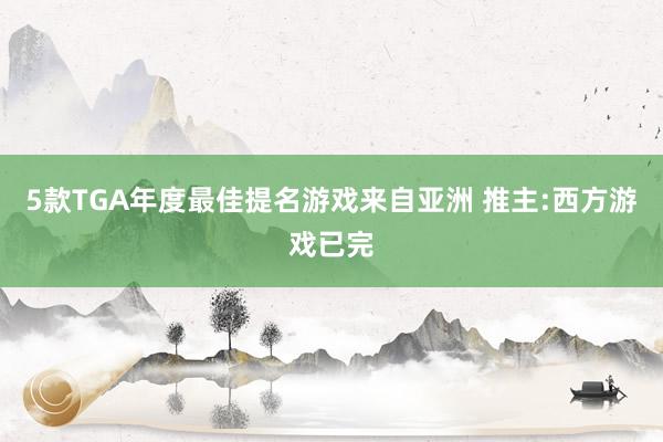 5款TGA年度最佳提名游戏来自亚洲 推主:西方游戏已完