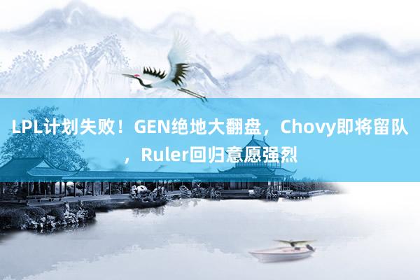 LPL计划失败！GEN绝地大翻盘，Chovy即将留队，Ruler回归意愿强烈