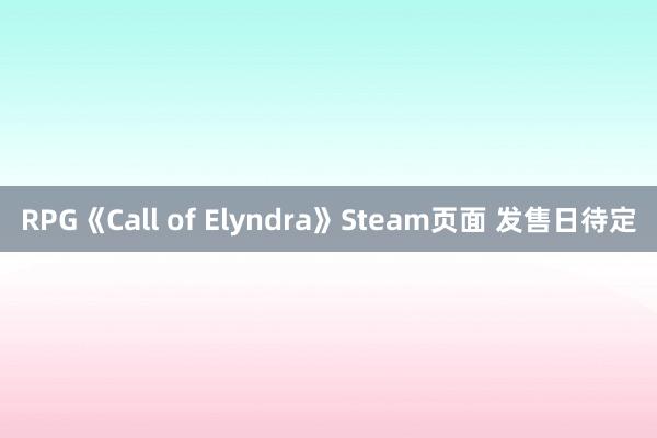 RPG《Call of Elyndra》Steam页面 发售日待定