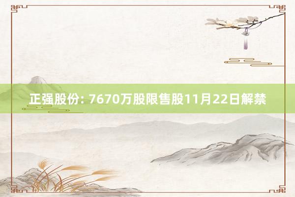 正强股份: 7670万股限售股11月22日解禁