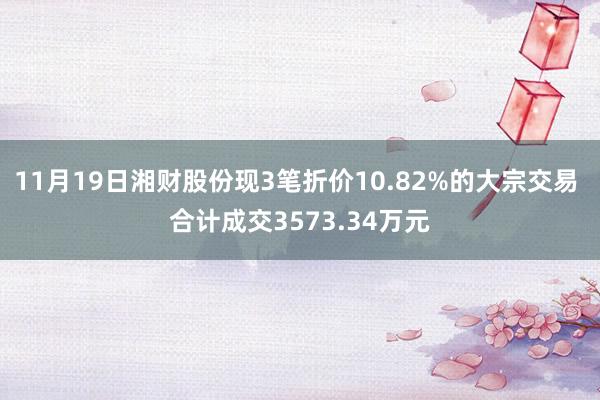 11月19日湘财股份现3笔折价10.82%的大宗交易 合计成交3573.34万元