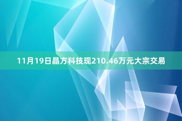 11月19日晶方科技现210.46万元大宗交易