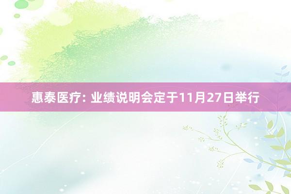 惠泰医疗: 业绩说明会定于11月27日举行