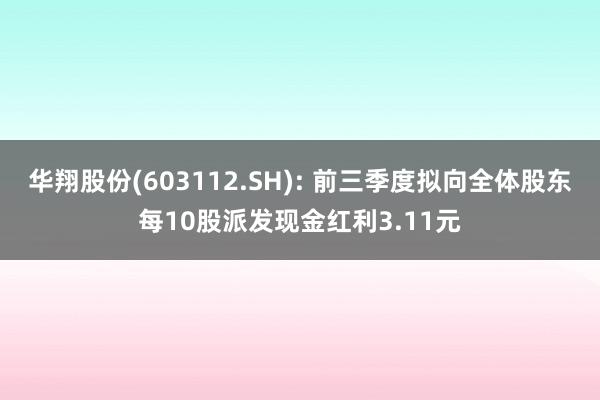 华翔股份(603112.SH): 前三季度拟向全体股东每10股派发现金红利3.11元