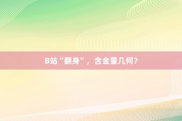 B站“翻身”，含金量几何？