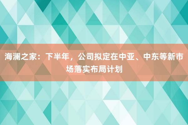 海澜之家：下半年，公司拟定在中亚、中东等新市场落实布局计划