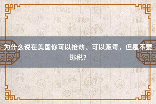 为什么说在美国你可以抢劫、可以贩毒，但是不要逃税？