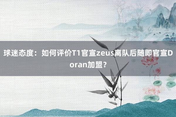 球迷态度：如何评价T1官宣zeus离队后随即官宣Doran加盟？