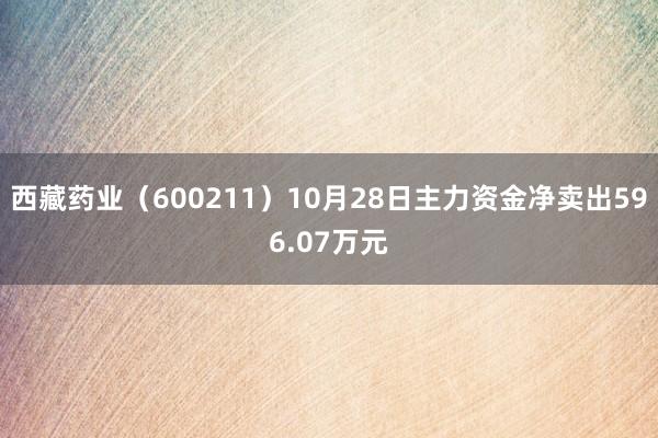 西藏药业（600211）10月28日主力资金净卖出596.07万元