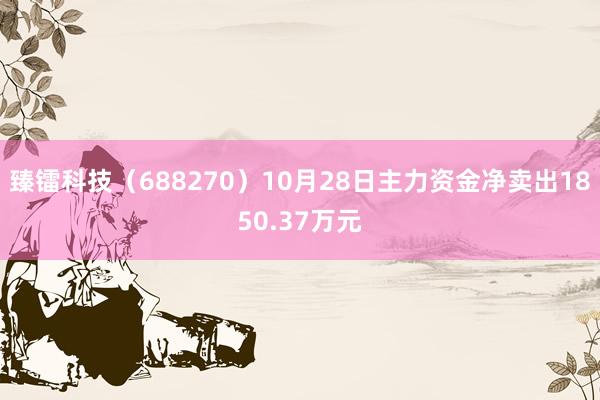 臻镭科技（688270）10月28日主力资金净卖出1850.37万元