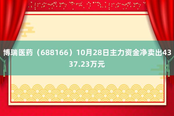 博瑞医药（688166）10月28日主力资金净卖出4337.23万元