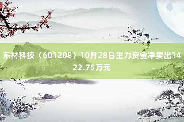 东材科技（601208）10月28日主力资金净卖出1422.75万元