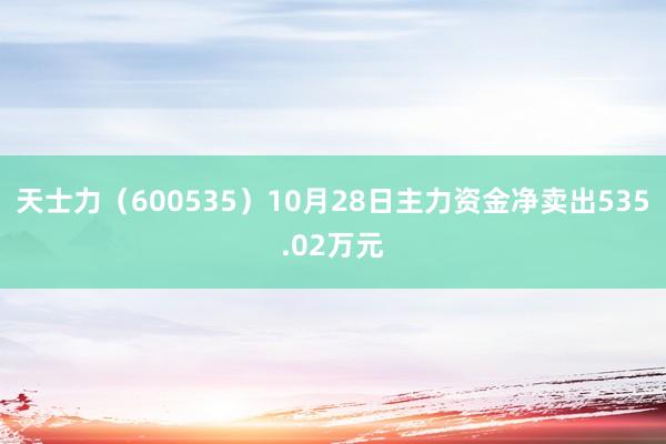 天士力（600535）10月28日主力资金净卖出535.02万元