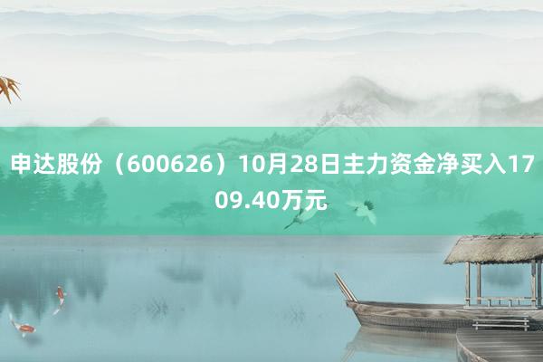 申达股份（600626）10月28日主力资金净买入1709.40万元