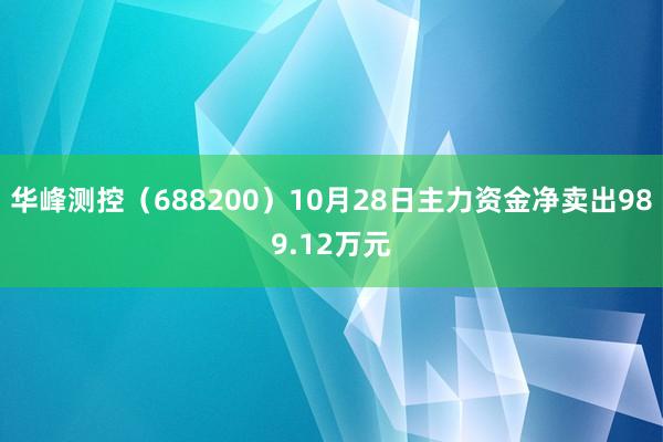 华峰测控（688200）10月28日主力资金净卖出989.12万元