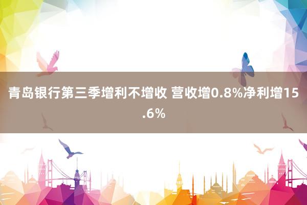 青岛银行第三季增利不增收 营收增0.8%净利增15.6%