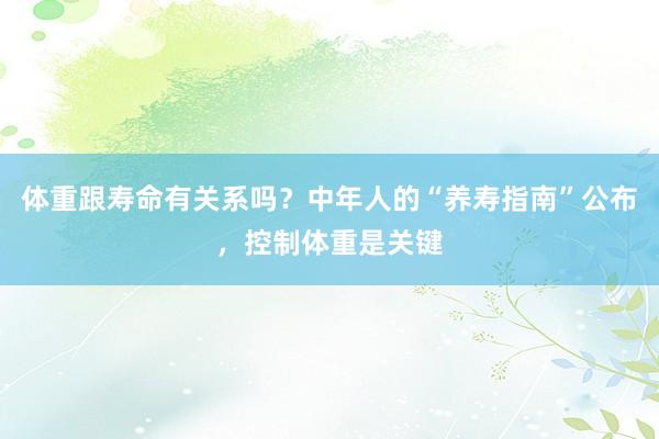 体重跟寿命有关系吗？中年人的“养寿指南”公布，控制体重是关键