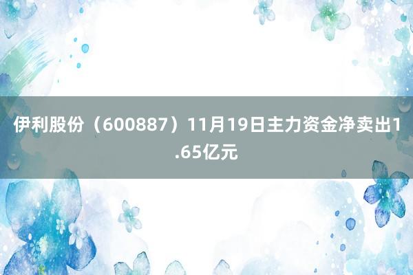 伊利股份（600887）11月19日主力资金净卖出1.65亿元