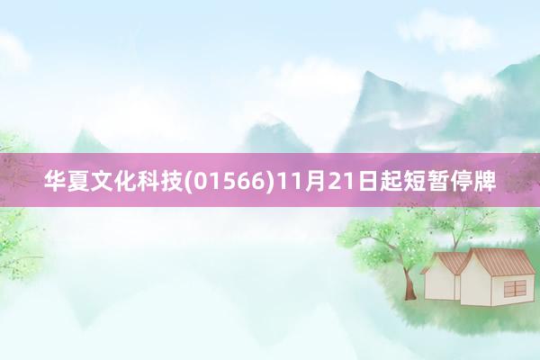 华夏文化科技(01566)11月21日起短暂停牌