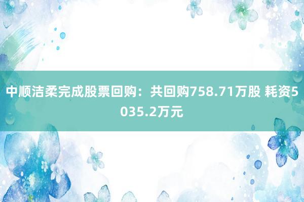 中顺洁柔完成股票回购：共回购758.71万股 耗资5035.2万元