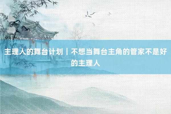 主理人的舞台计划｜不想当舞台主角的管家不是好的主理人