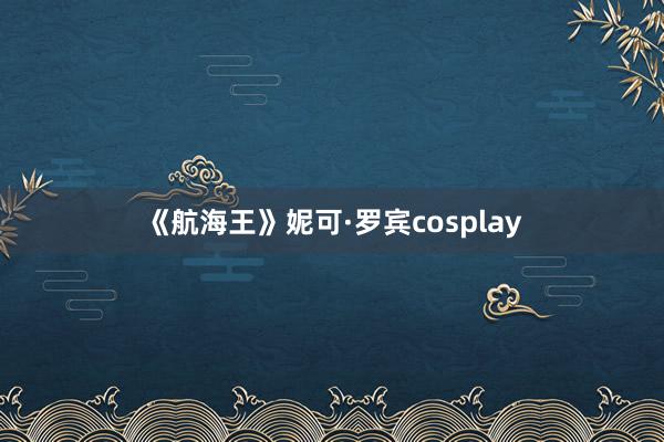 《航海王》妮可·罗宾cosplay